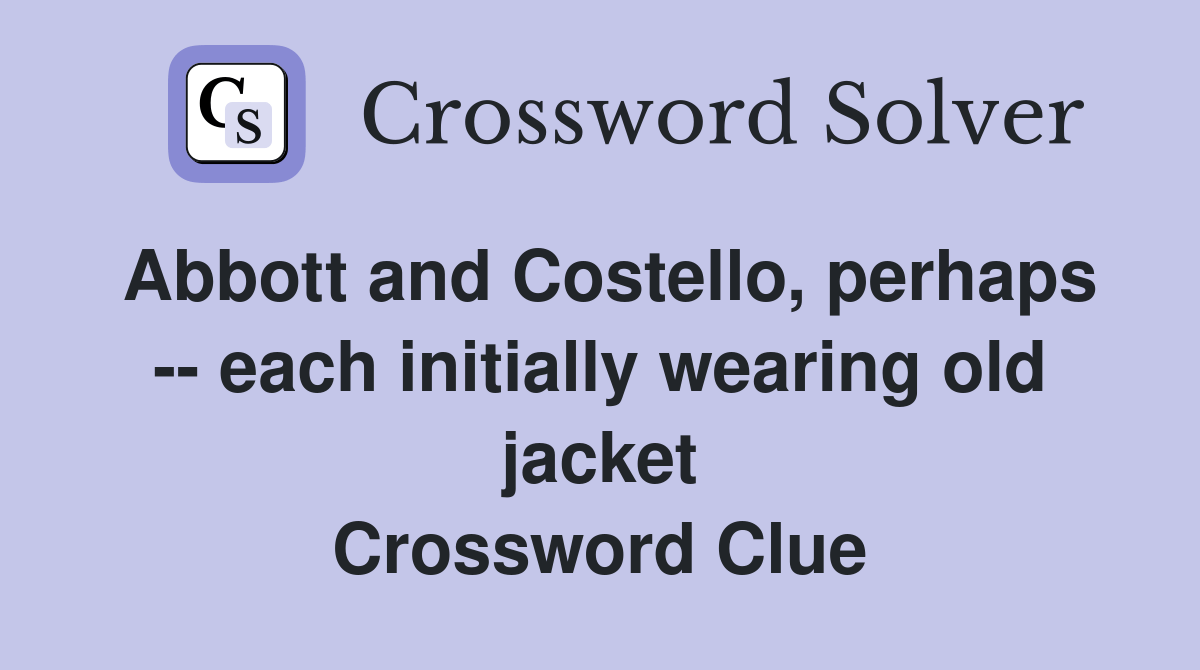 Abbott and Costello, perhaps each initially wearing old jacket Crossword Clue Answers
